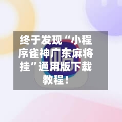 终于发现“小程序雀神广东麻将挂	”通用版下载教程！-第2张图片