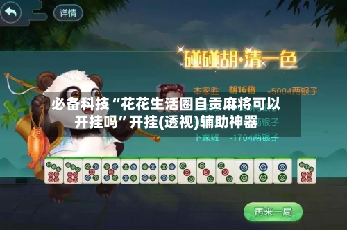 必备科技“花花生活圈自贡麻将可以开挂吗”开挂(透视)辅助神器