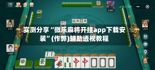 实测分享“微乐麻将开挂app下载安装”(作弊)辅助透视教程