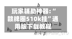 玩家辅助神器:“赣牌圈510k挂”通用版下载教程