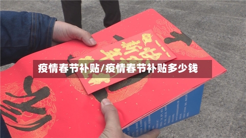 疫情春节补贴/疫情春节补贴多少钱-第2张图片