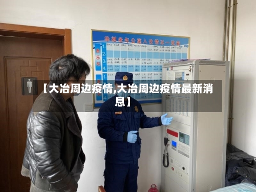 【大冶周边疫情,大冶周边疫情最新消息】-第2张图片