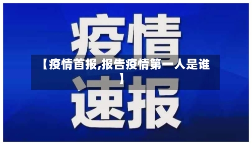 【疫情首报,报告疫情第一人是谁】