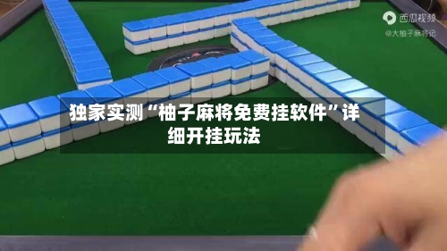 独家实测“柚子麻将免费挂软件”详细开挂玩法