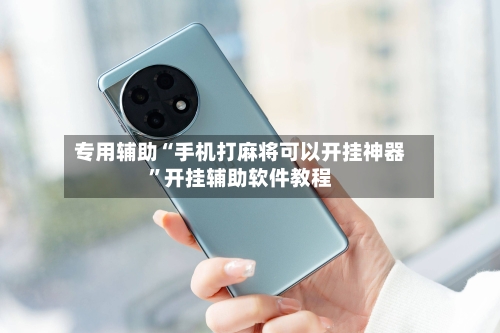 专用辅助“手机打麻将可以开挂神器”开挂辅助软件教程-第1张图片