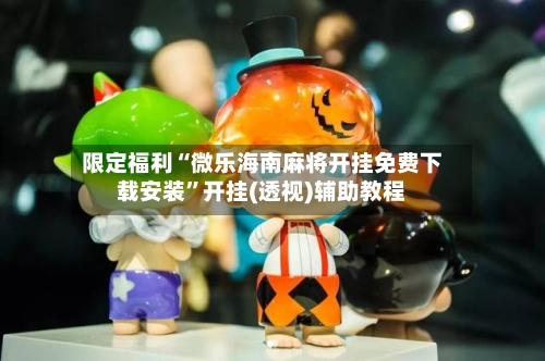 限定福利“微乐海南麻将开挂免费下载安装”开挂(透视)辅助教程-第3张图片