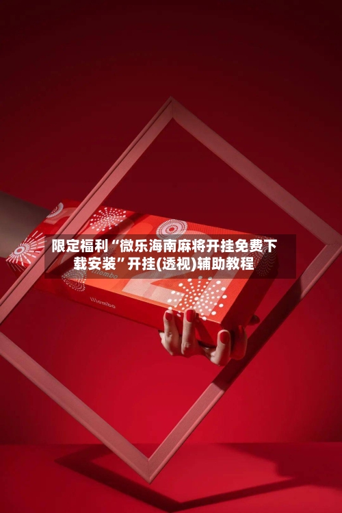 限定福利“微乐海南麻将开挂免费下载安装”开挂(透视)辅助教程