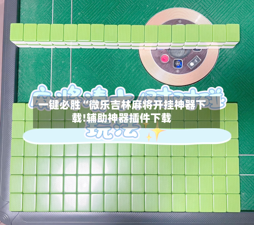 一键必胜“微乐吉林麻将开挂神器下载!辅助神器插件下载-第1张图片