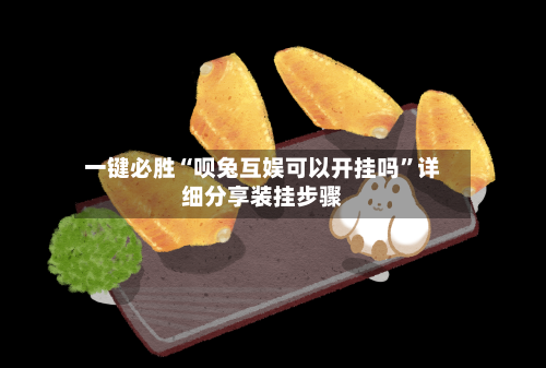 一键必胜“呗兔互娱可以开挂吗”详细分享装挂步骤