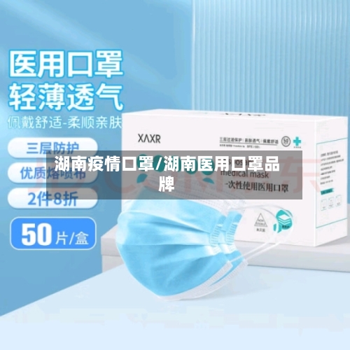 湖南疫情口罩/湖南医用口罩品牌-第1张图片