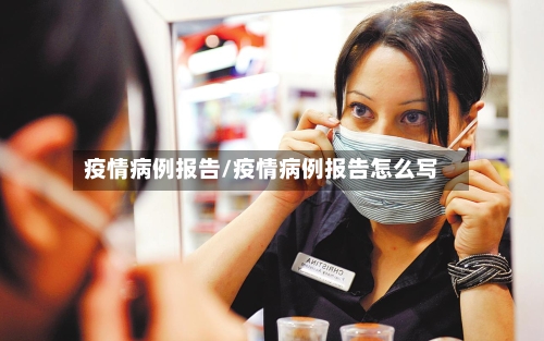 疫情病例报告/疫情病例报告怎么写-第1张图片