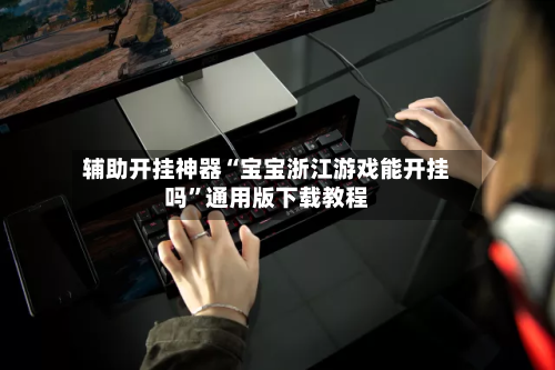 辅助开挂神器“宝宝浙江游戏能开挂吗”通用版下载教程-第1张图片