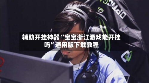辅助开挂神器“宝宝浙江游戏能开挂吗	”通用版下载教程-第2张图片