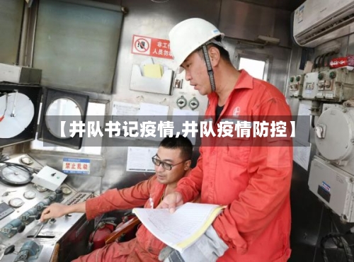 【井队书记疫情,井队疫情防控】-第2张图片