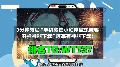 3分钟教程“手机微信小程序微乐麻将开挂神器下载”原来有神器下载！