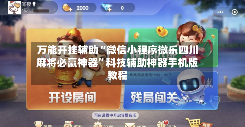 万能开挂辅助“微信小程序微乐四川麻将必赢神器”科技辅助神器手机版教程