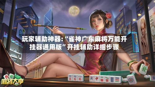玩家辅助神器:“雀神广东麻将万能开挂器通用版”开挂辅助详细步骤