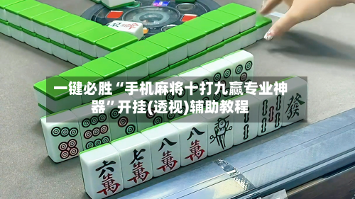 一键必胜“手机麻将十打九赢专业神器”开挂(透视)辅助教程