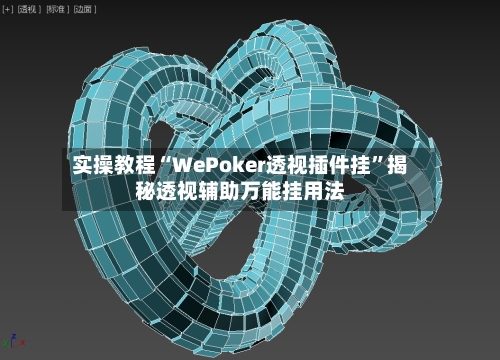 实操教程“WePoker透视插件挂”揭秘透视辅助万能挂用法