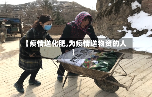 【疫情送化肥,为疫情送物资的人】-第1张图片