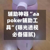 辅助神器“aapoker辅助工具”(曝光透视必备猫腻)-第2张图片