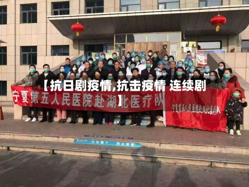【抗日剧疫情,抗击疫情 连续剧】-第3张图片