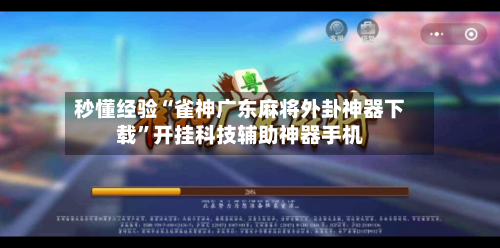 秒懂经验“雀神广东麻将外卦神器下载”开挂科技辅助神器手机-第1张图片