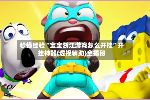 秒懂经验“宝宝浙江游戏怎么开挂”开挂神器{透视辅助}全揭秘