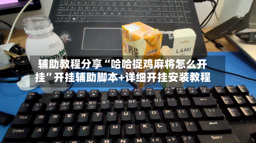 辅助教程分享“哈哈捉鸡麻将怎么开挂”开挂辅助脚本+详细开挂安装教程-第3张图片