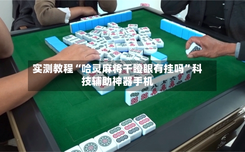 实测教程“哈灵麻将干瞪眼有挂吗	”科技辅助神器手机-第1张图片