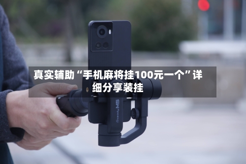 真实辅助“手机麻将挂100元一个”详细分享装挂