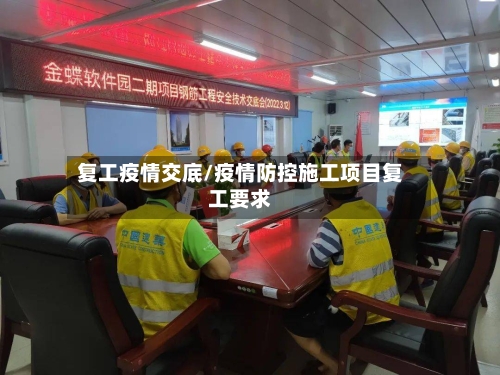 复工疫情交底/疫情防控施工项目复工要求-第1张图片