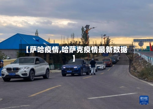 【萨哈疫情,哈萨克疫情最新数据】