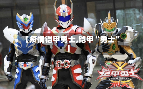 【疫情铠甲勇士,铠甲“勇士”】