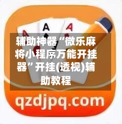 辅助神器“微乐麻将小程序万能开挂器”开挂(透视)辅助教程