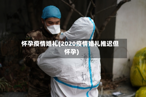 怀孕疫情婚礼(2020疫情婚礼推迟但怀孕)-第2张图片