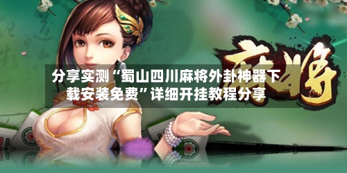 分享实测“蜀山四川麻将外卦神器下载安装免费”详细开挂教程分享
