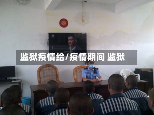 监狱疫情给/疫情期间 监狱-第1张图片