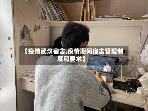 【疫情武汉宿舍,疫情期间宿舍管理制度和要求】