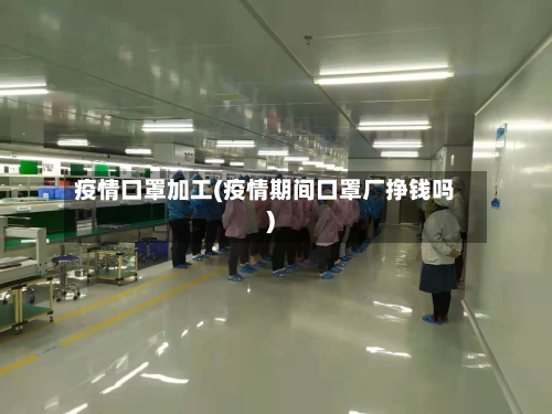 疫情口罩加工(疫情期间口罩厂挣钱吗)-第1张图片