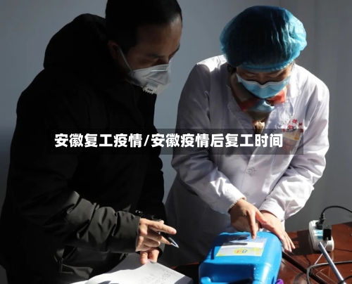 安徽复工疫情/安徽疫情后复工时间