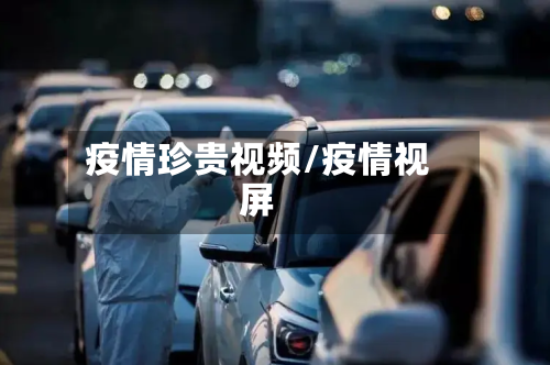 疫情珍贵视频/疫情视屏-第3张图片