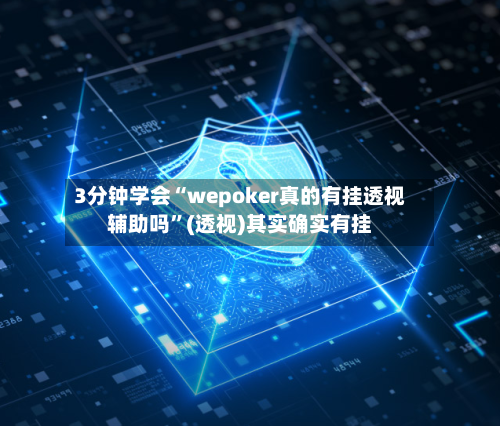 3分钟学会“wepoker真的有挂透视辅助吗”(透视)其实确实有挂