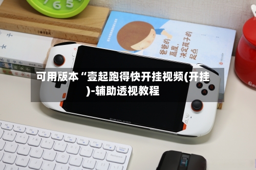 可用版本“壹起跑得快开挂视频(开挂)-辅助透视教程