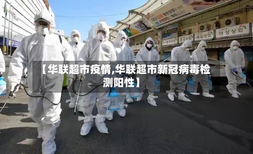 【华联超市疫情,华联超市新冠病毒检测阳性】