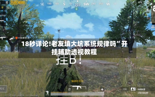 18秒详论!老友填大坑系统规律吗”开挂辅助透视教程-第3张图片