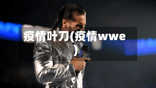 疫情叶刀(疫情wwe)-第1张图片