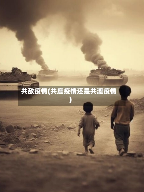 共敌疫情(共度疫情还是共渡疫情)-第2张图片