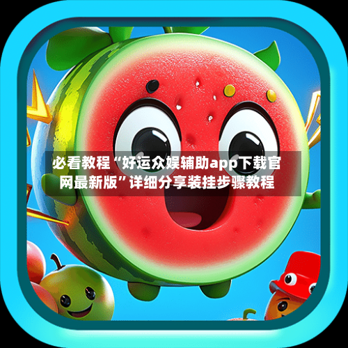 必看教程“好运众娱辅助app下载官网最新版”详细分享装挂步骤教程-第1张图片