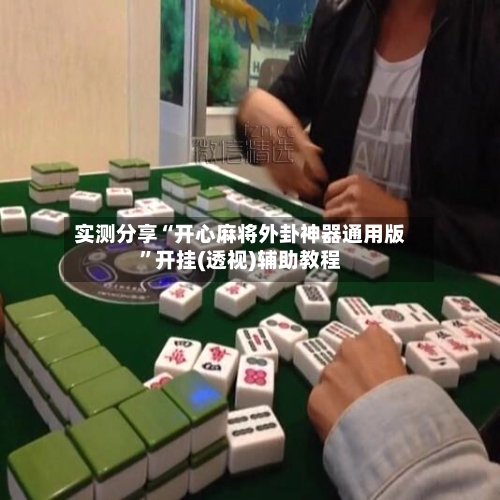 实测分享“开心麻将外卦神器通用版”开挂(透视)辅助教程-第3张图片